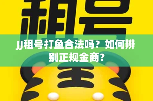 JJ租号打鱼合法吗？如何辨别正规金商？
